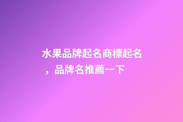 水果品牌起名商標起名，品牌名推薦一下